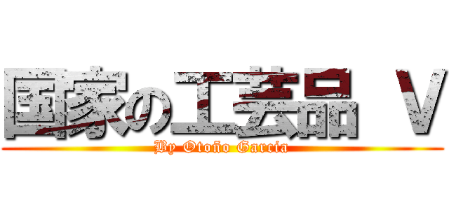 国家の工芸品 Ｖ (By Otoño Garcia)