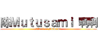 陈Ｍｕｔｕｓａｍｉ 啊啊 (Attack on Mutusami)