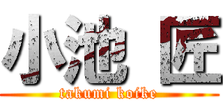 小池 匠 (takumi koike)