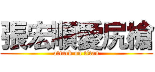 張宏順愛尻槍 (attack on titan)