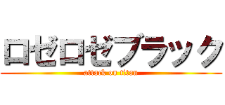 ロゼロゼブラック (attack on titan)