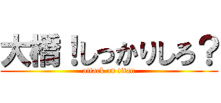 大橋！しっかりしろ？ (attack on titan)