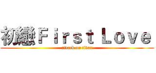 初戀Ｆｉｒｓｔ Ｌｏｖｅ  (attack on titan)