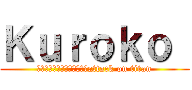 Ｋｕｒｏｋｏ  (あなたが好きではありませんattack on titan)