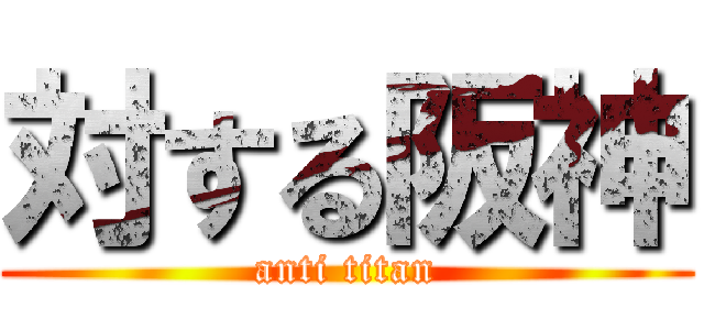 対する阪神 (anti titan)