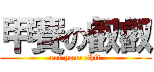 甲賽の叡叡 (eat your shit)