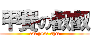 甲賽の叡叡 (eat your shit)