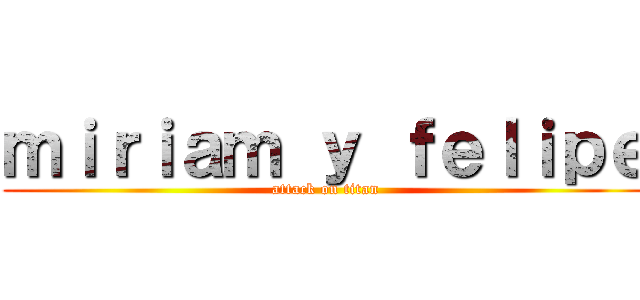 ｍｉｒｉａｍ ｙ ｆｅｌｉｐｅ (attack on titan)