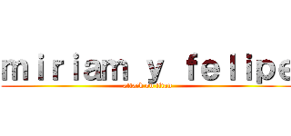 ｍｉｒｉａｍ ｙ ｆｅｌｉｐｅ (attack on titan)