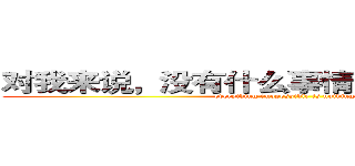 对我来说，没有什么事情是不可能发生的 (everything imopossible is nothing！)