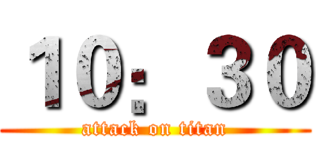 １０：３０ (attack on titan)