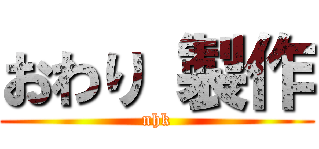 おわり 製作 (nhk)