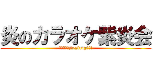 炎のカラオケ紫炎会 (眠眠打破でDestroy!!!)