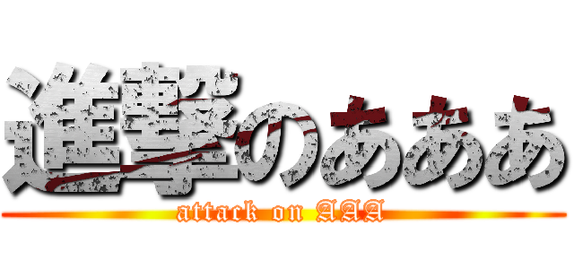 進撃のあああ (attack on AAA)