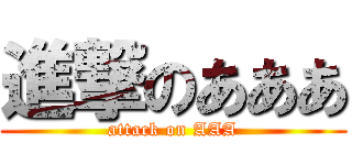 進撃のあああ (attack on AAA)