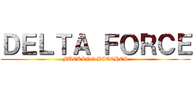 ＤＥＬＴＡ ＦＯＲＣＥ (FUCKING BITCHES)
