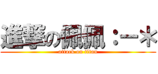 進撃の佩佩：－＊ (attack on titan)