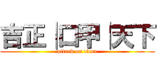 吉正│口甲│天下 (attack on titan)