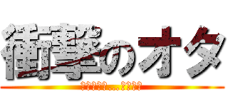 衝撃のオタ (ｺｲﾂﾗﾊ…ｲｯﾀｲ)