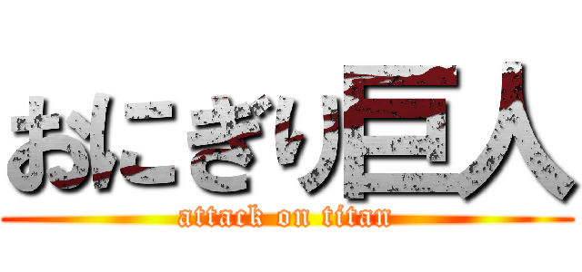 おにぎり巨人 (attack on titan)