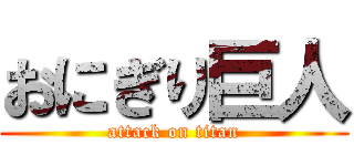 おにぎり巨人 (attack on titan)