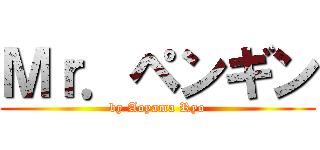 Ｍｒ．ペンギン (by Aoyama Ryo)