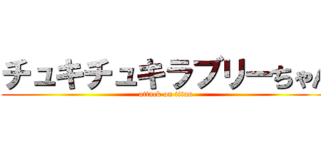 チュキチュキラブリーちゃん (attack on titan)