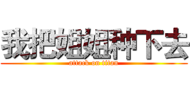 我把姐姐种下去 (attack on titan)