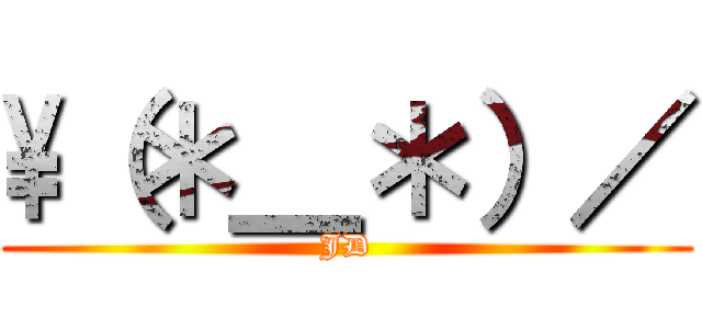 \（＊＿＊）／ (JD)