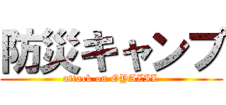 防災キャンプ (attack on OYAZIL)