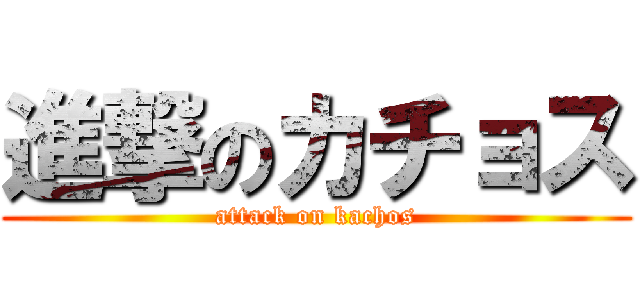 進撃のカチョス (attack on kachos)