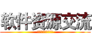 软件资源交流 (一元进群，先加群主)