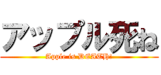 アップル死ね (Apple is DEATH!)