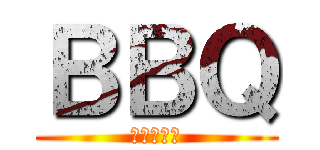 ＢＢＱ (肉食おうぜ)