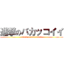 進撃のバカッコイイ (attack on bakaxtukoii)