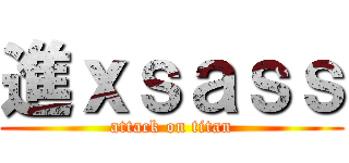 進ｘｓａｓｓ (attack on titan)