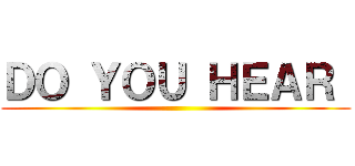 ＤＯ ＹＯＵ ＨＥＡＲ  ()