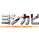 ヨシカビ (ahahahahahahahahaha)