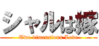 シャルは嫁 (Two dimensions Love)