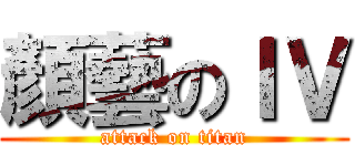 顏藝のＩＶ (attack on titan)