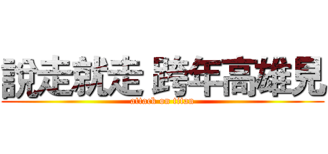 說走就走 跨年高雄見 (attack on titan)