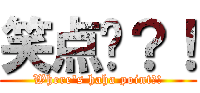 笑点呢？！ (Where\'s haha point?!)