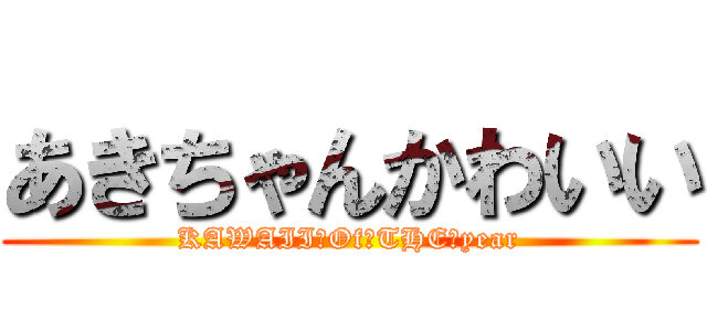 あきちゃんかわいい (KAWAII　Of　THE　year)