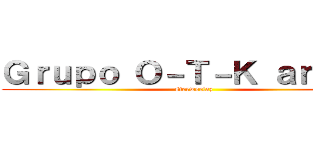 Ｇｒｕｐｏ Ｏ－Ｔ－Ｋ ａｎｉｍｅ (sterwoclaz)