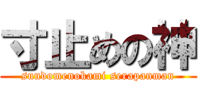 寸止めの神 (sundomenokami serapanman)