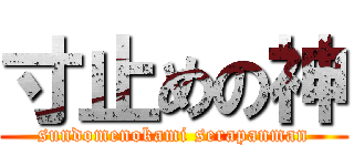 寸止めの神 (sundomenokami serapanman)