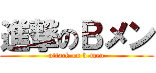 進撃のＢメン (attack on b-men)