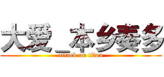 大爱＿本乡奏多 (attack on titan)
