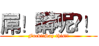屌！講呢啲！ (Fuck!!Say this!!)