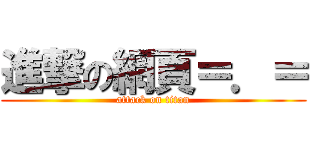 進撃の網頁＝．＝ (attack on titan)